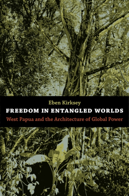 Freedom in Entangled Worlds : West Papua and the Architecture of Global Power, Hardback Book