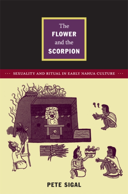 The Flower and the Scorpion : Sexuality and Ritual in Early Nahua Culture, Hardback Book