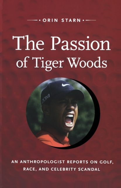 The Passion of Tiger Woods : An Anthropologist Reports on Golf, Race, and Celebrity Scandal, Paperback / softback Book