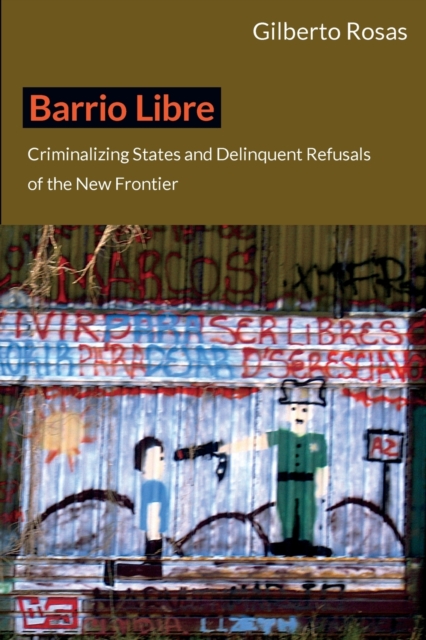 Barrio Libre : Criminalizing States and Delinquent Refusals of the New Frontier, Paperback / softback Book