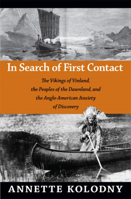 In Search of First Contact : The Vikings of Vinland, the Peoples of the Dawnland, and the Anglo-American Anxiety of Discovery, Hardback Book