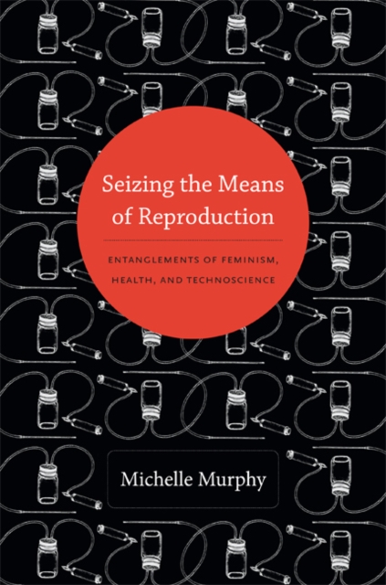 Seizing the Means of Reproduction : Entanglements of Feminism, Health, and Technoscience, Hardback Book