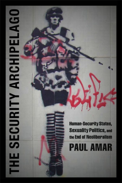 The Security Archipelago : Human-Security States, Sexuality Politics, and the End of Neoliberalism, Hardback Book