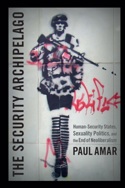 The Security Archipelago : Human-Security States, Sexuality Politics, and the End of Neoliberalism, Paperback / softback Book