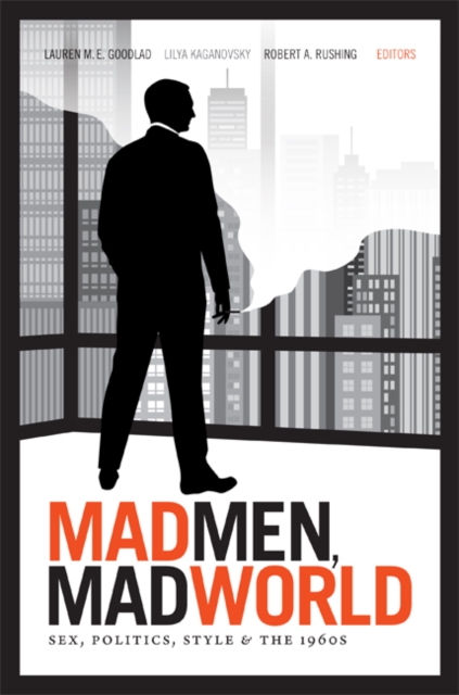 Mad Men, Mad World : Sex, Politics, Style, and the 1960s, Hardback Book