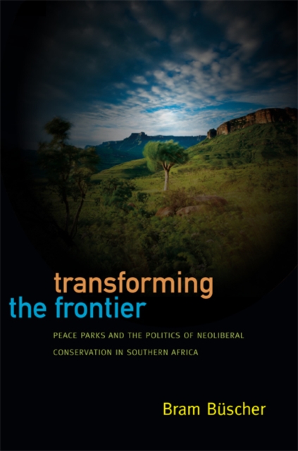 Transforming the Frontier : Peace Parks and the Politics of Neoliberal Conservation in Southern Africa, Hardback Book