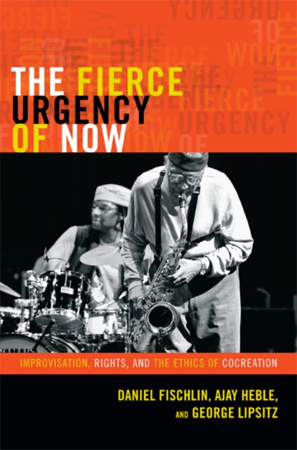 The Fierce Urgency of Now : Improvisation, Rights, and the Ethics of Co-creation, Hardback Book