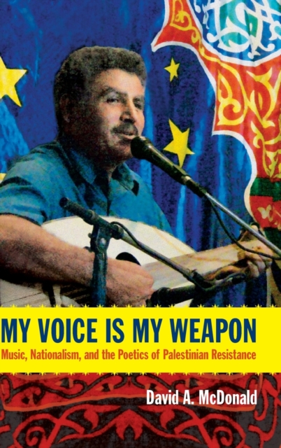 My Voice Is My Weapon : Music, Nationalism, and the Poetics of Palestinian Resistance, Hardback Book