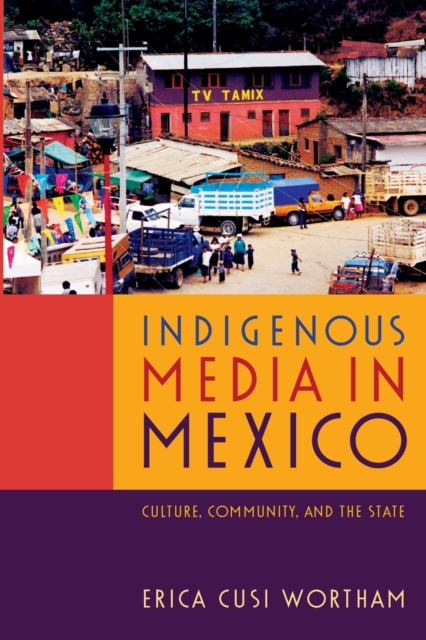 Indigenous Media in Mexico : Culture, Community, and the State, Paperback / softback Book