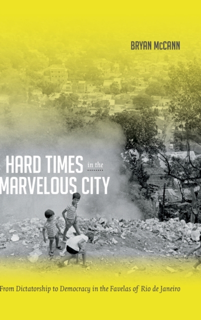 Hard Times in the Marvelous City : From Dictatorship to Democracy in the Favelas of Rio de Janeiro, Hardback Book
