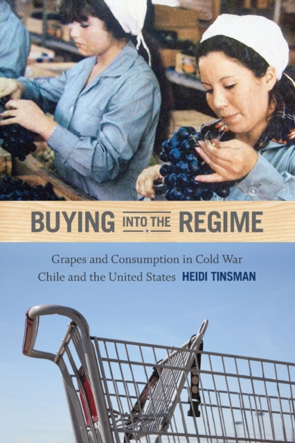 Buying into the Regime : Grapes and Consumption in Cold War Chile and the United States, Paperback / softback Book