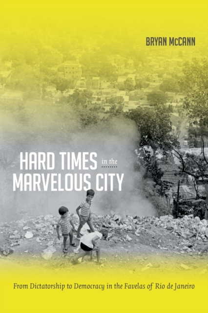 Hard Times in the Marvelous City : From Dictatorship to Democracy in the Favelas of Rio de Janeiro, Paperback / softback Book