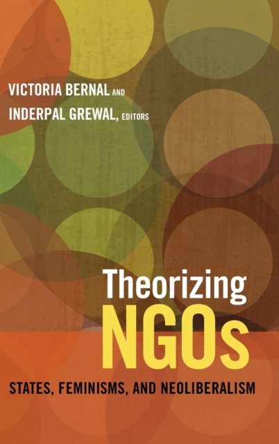 Theorizing NGOs : States, Feminisms, and Neoliberalism, Hardback Book