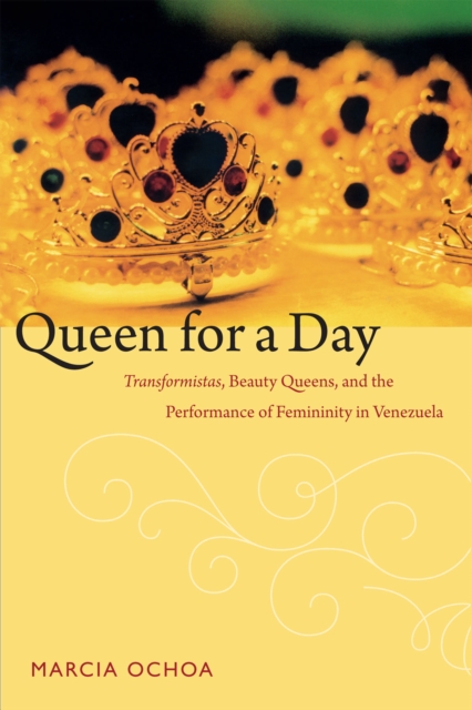 Queen for a Day : Transformistas, Beauty Queens, and the Performance of Femininity in Venezuela, Hardback Book