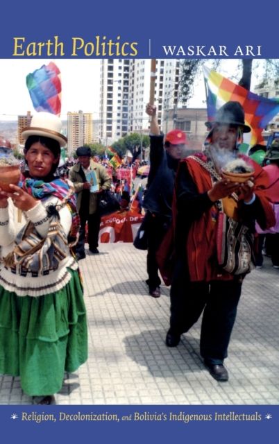 Earth Politics : Religion, Decolonization, and Bolivia's Indigenous Intellectuals, Hardback Book