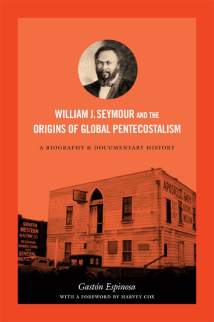 William J. Seymour and the Origins of Global Pentecostalism : A Biography and Documentary History, Hardback Book
