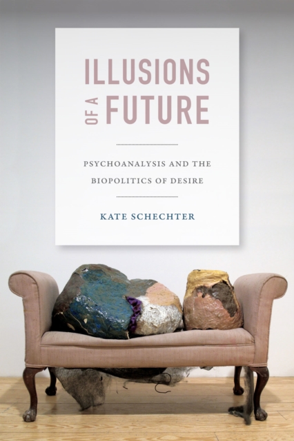Illusions of a Future : Psychoanalysis and the Biopolitics of Desire, Hardback Book