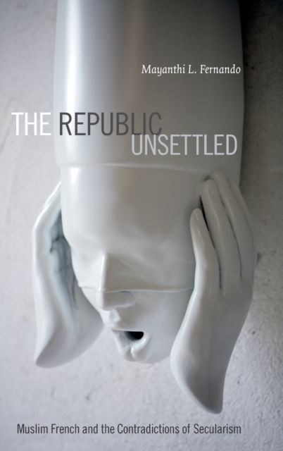 The Republic Unsettled : Muslim French and the Contradictions of Secularism, Hardback Book