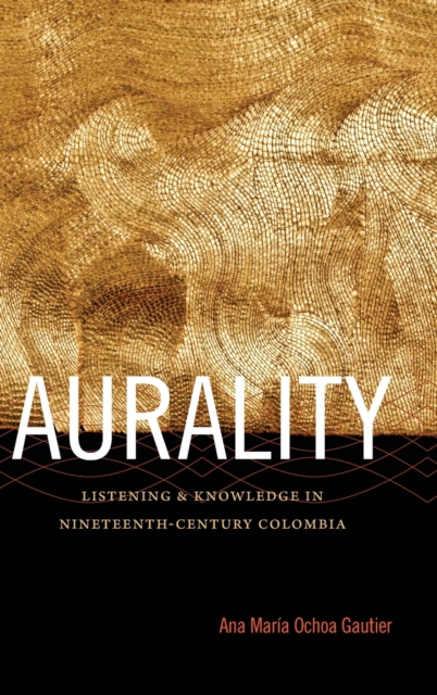 Aurality : Listening and Knowledge in Nineteenth-Century Colombia, Hardback Book