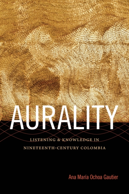 Aurality : Listening and Knowledge in Nineteenth-Century Colombia, Paperback / softback Book