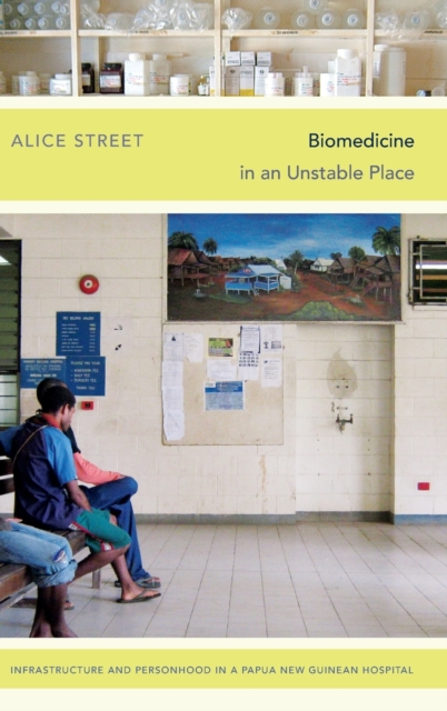 Biomedicine in an Unstable Place : Infrastructure and Personhood in a Papua New Guinean Hospital, Hardback Book