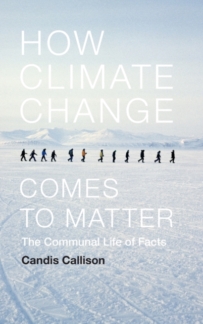 How Climate Change Comes to Matter : The Communal Life of Facts, Hardback Book