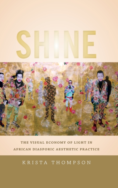 Shine : The Visual Economy of Light in African Diasporic Aesthetic Practice, Hardback Book