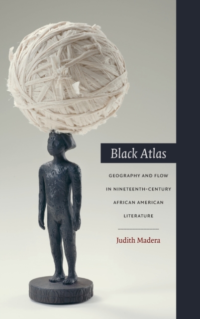 Black Atlas : Geography and Flow in Nineteenth-Century African American Literature, Hardback Book