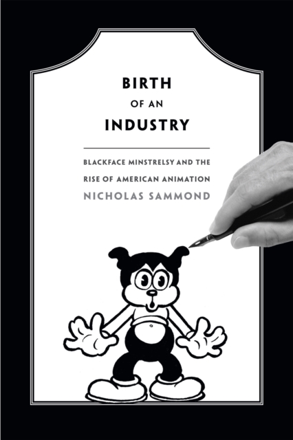 Birth of an Industry : Blackface Minstrelsy and the Rise of American Animation, Hardback Book
