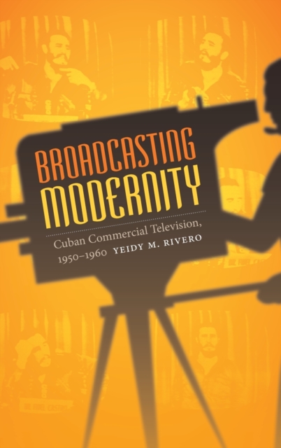 Broadcasting Modernity : Cuban Commercial Television, 1950-1960, Hardback Book