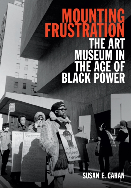 Mounting Frustration : The Art Museum in the Age of Black Power, Hardback Book