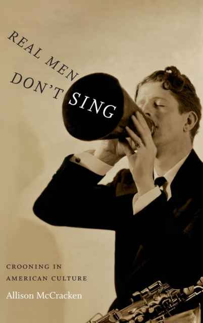 Real Men Don't Sing : Crooning in American Culture, Hardback Book