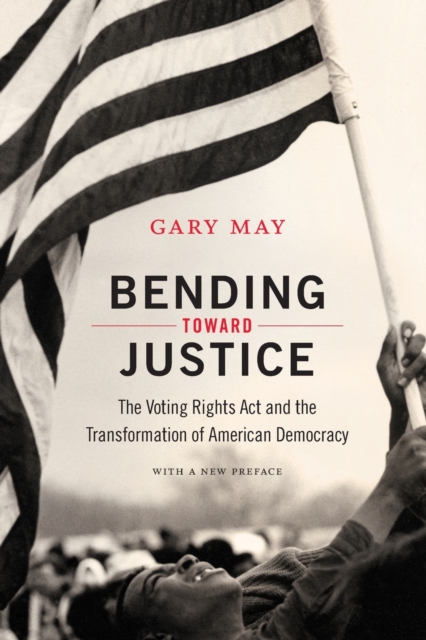 Bending Toward Justice : The Voting Rights Act and the Transformation of American Democracy, Paperback / softback Book