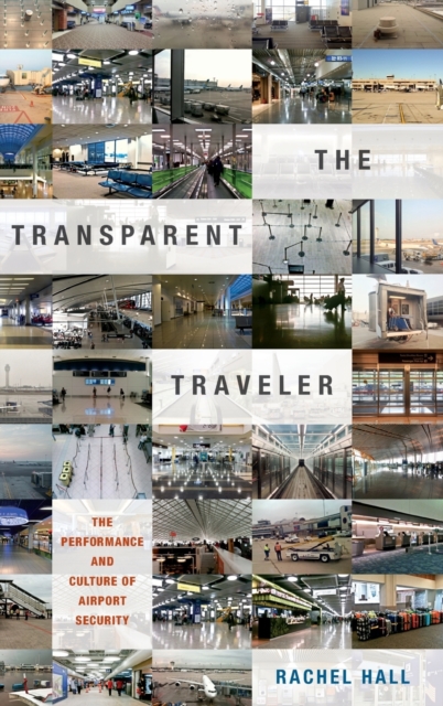 The Transparent Traveler : The Performance and Culture of Airport Security, Hardback Book