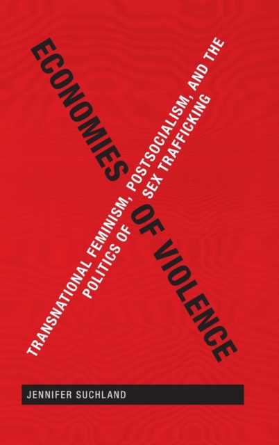 Economies of Violence : Transnational Feminism, Postsocialism, and the Politics of Sex Trafficking, Hardback Book