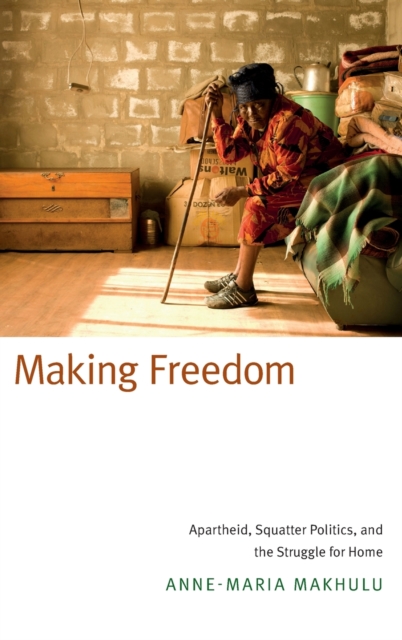 Making Freedom : Apartheid, Squatter Politics, and the Struggle for Home, Hardback Book