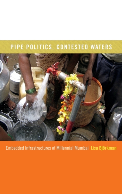Pipe Politics, Contested Waters : Embedded Infrastructures of Millennial Mumbai, Hardback Book