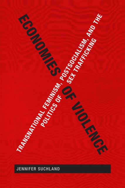 Economies of Violence : Transnational Feminism, Postsocialism, and the Politics of Sex Trafficking, Paperback / softback Book