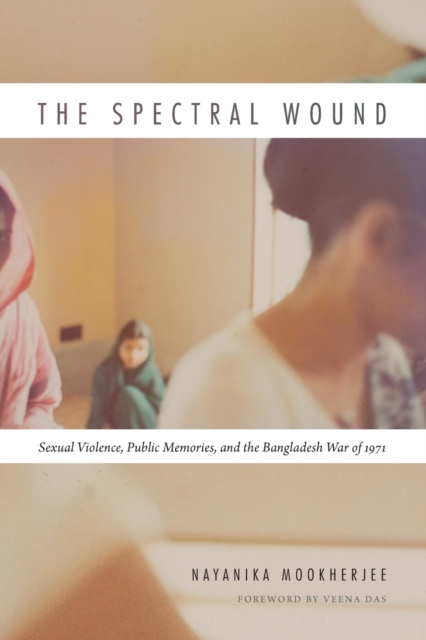 The Spectral Wound : Sexual Violence, Public Memories, and the Bangladesh War of 1971, Paperback / softback Book