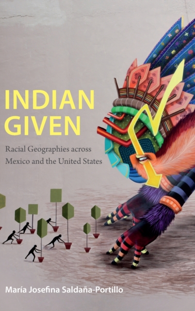 Indian Given : Racial Geographies Across Mexico and the United States, Hardback Book