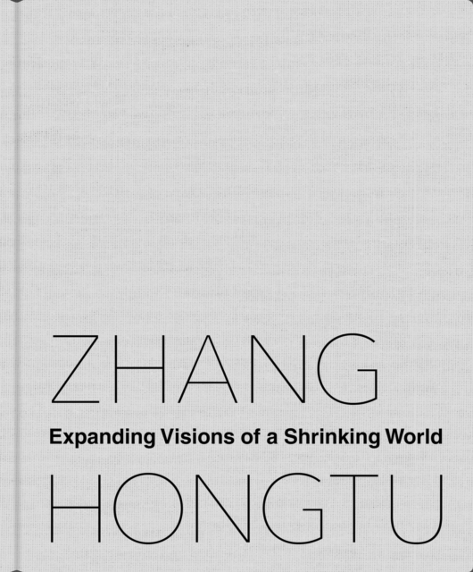 Zhang Hongtu : Expanding Visions of a Shrinking World, Hardback Book