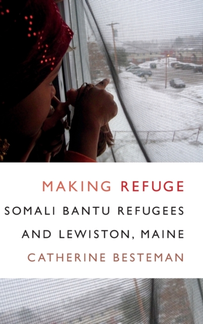 Making Refuge : Somali Bantu Refugees and Lewiston, Maine, Hardback Book