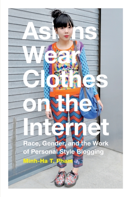 Asians Wear Clothes on the Internet : Race, Gender, and the Work of Personal Style Blogging, Paperback / softback Book