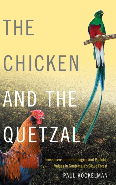 The Chicken and the Quetzal : Incommensurate Ontologies and Portable Values in Guatemala's Cloud Forest, Hardback Book