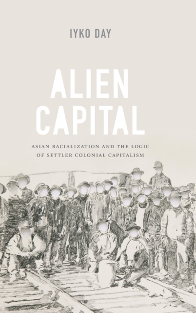 Alien Capital : Asian Racialization and the Logic of Settler Colonial Capitalism, Hardback Book