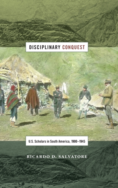 Disciplinary Conquest : U.S. Scholars in South America, 1900-1945, Hardback Book