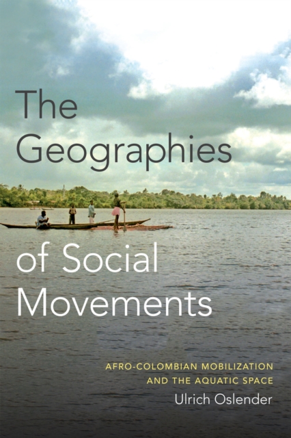 The Geographies of Social Movements : Afro-Colombian Mobilization and the Aquatic Space, Paperback / softback Book