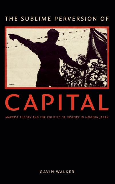 The Sublime Perversion of Capital : Marxist Theory and the Politics of History in Modern Japan, Hardback Book