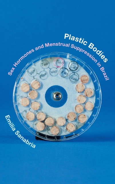 Plastic Bodies : Sex Hormones and Menstrual Suppression in Brazil, Hardback Book