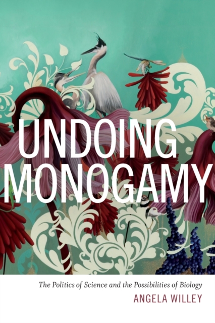 Undoing Monogamy : The Politics of Science and the Possibilities of Biology, Paperback / softback Book